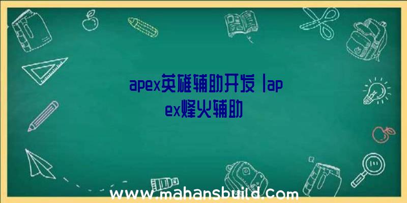 「apex英雄辅助开发」|apex烽火辅助